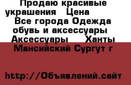 Продаю красивые украшения › Цена ­ 3 000 - Все города Одежда, обувь и аксессуары » Аксессуары   . Ханты-Мансийский,Сургут г.